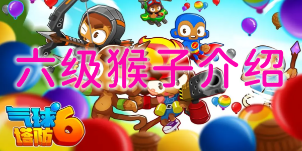 气球塔防6六级猴子有哪些